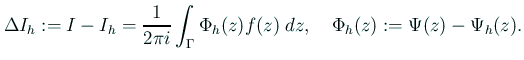 $\displaystyle \Delta I_h:=I-I_h=\frac{1}{2\pi i}\int_{\Gamma}\Phi_h(z)f(z)\;\Dz,
\quad
\Phi_h(z):=\Psi(z)-\Psi_h(z).
$