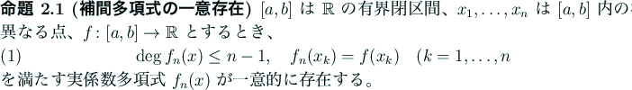\begin{jproposition}[補間多項式の一意存在]
$[a,b]$ は $\mathbb{R}$\...
...実係数多項式 $f_n(x)$ が一意的に存在する。
\end{jproposition}