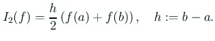 $\displaystyle I_2(f)=\frac{h}{2}\left(f(a)+f(b)\right),\quad h:=b-a.$