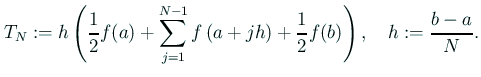 $\displaystyle T_N:=h\left( \frac{1}{2}f(a) +\sum_{j=1}^{N-1}f\left(a+j h\right) +\frac{1}{2}f(b) \right),\quad h:=\frac{b-a}{N}.$