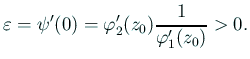 $\displaystyle \eps=\psi'(0)=\varphi_2'(z_0)\frac{1}{\varphi_1'(z_0)}>0.
$