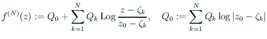 $\displaystyle f^{(N)}(z):=Q_0+\sum_{k=1}^N Q_k\Log\frac{z-\zeta_k}{z_0-\zeta_k}, \quad Q_0:=\sum_{k=1}^N Q_k\log\left\vert z_0-\zeta_k\right\vert$