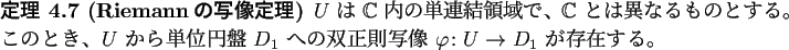 \begin{jtheorem}[Riemannの写像定理]
$U$ は $\mathbb{C}$ 内の単連結...
...の双正則写像 $\varphi\colon U\to
D_1$ が存在する。
\end{jtheorem}