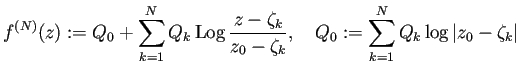 $\displaystyle f^{(N)}(z):=Q_0+\sum_{k=1}^N Q_k\Log\frac{z-\zeta_k}{z_0-\zeta_k}, \quad Q_0:=\sum_{k=1}^N Q_k\log\left\vert z_0-\zeta_k\right\vert$