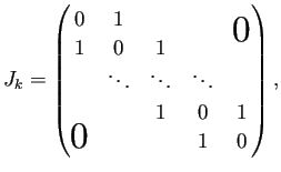 $\displaystyle J_k=
\begin{pmatrix}
0 & 1 & & & \bigzerou \\
1 & 0 & 1 &  ...
...& \ddots & \ddots \\
& & 1 & 0 & 1\\
\bigzerol & & & 1 & 0
\end{pmatrix},
$