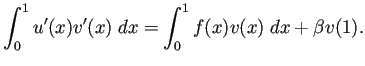 $\displaystyle \int_0^1 u'(x)v'(x)\;\Dx=\int_0^1 f(x)v(x)\;\Dx+\beta v(1).
$