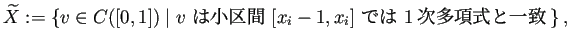 $\displaystyle \widetilde X:=\left\{v\in C([0,1])\relmiddle\vert \text{$v$ は
小区間 $[x_i-1,x_i]$ では 1次多項式と一致}\right\},
$