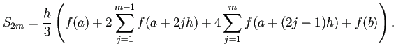 $\displaystyle S_{2m}
=\frac{h}{3}
\left(
f(a)+2\sum_{j=1}^{m-1}f(a+2jh)
+4\sum_{j=1}^{m}f(a+(2j-1)h)
+f(b)
\right).
$