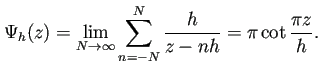 $\displaystyle \Psi_h(z)=\lim_{N\to\infty}\sum_{n=-N}^N \frac{h}{z-nh}
=\pi\cot\frac{\pi z}{h}.
$