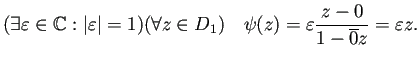 $\displaystyle (\exists\eps\in\mathbb{C}: \left\vert\eps\right\vert=1)
(\forall z\in D_1)
\quad
\psi(z)=\eps\frac{z-0}{1-\overline{0}z}=\eps z.
$