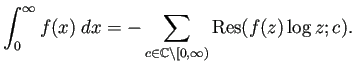 $\displaystyle \int_0^\infty f(x)\;\Dx
=-\sum_{c\in\mathbb{C}\setminus[0,\infty)}
\Res(f(z)\log z;c).
$