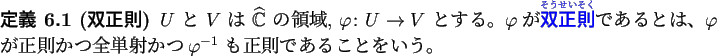 \begin{jdefinition}[双正則]
$U$ と $V$ は $\CC$ の領域, $\varphi\col...
...射かつ
$\varphi^{-1}$ も正則であることをいう。
\end{jdefinition}
