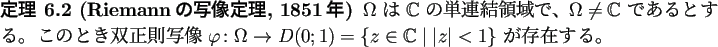 \begin{jtheorem}[Riemannの写像定理, 1851年]
$\Omega$ は $\mathbb{C}$ �...
...hbb{C}\relmiddle\vert
\vert z\vert<1\right\}$ が存在する。
\end{jtheorem}