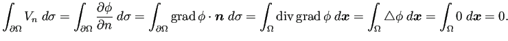 $\displaystyle \int_{\rd\Omega}V_n\;\D\sigma
=\int_{\rd\Omega}\frac{\rd\phi}{\r...
...\D\bm{x}
=\int_{\Omega}\Laplacian\phi\;\D\bm{x}
=\int_{\Omega}0\;\D\bm{x}=0.
$
