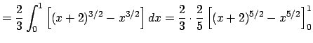 $\displaystyle =\frac{2}{3}\int_0^1\left[(x+2)^{3/2}-x^{3/2}\right]\Dx =\frac{2}{3}\cdot\frac{2}{5} \left[(x+2)^{5/2}-x^{5/2}\right]_0^1$