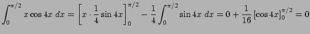 $\displaystyle \int_0^{\pi/2}x\cos 4x\;\Dx
=\left[x\cdot\frac{1}{4}\sin 4x\right...
...}{4}\int_0^{\pi/2}\sin 4x\;\Dx
=0+\frac{1}{16}\left[\cos 4x\right]_0^{\pi/2}=0
$