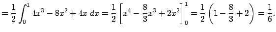 $\displaystyle =\frac{1}{2}\int_0^1 4x^3-8x^2+4x\;\Dx =\frac{1}{2}\left[x^4-\frac{8}{3}x^3+2x^2\right]_0^1 =\frac{1}{2}\left(1-\frac{8}{3}+2\right)=\frac{1}{6}.$