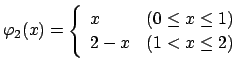 $ \varphi_2(x)=
\left\{
\begin{array}{ll}
x & \mbox{($0\le x\le 1$)} \\
2-x & \mbox{($1<x\le 2$)}
\end{array}\right.
$
