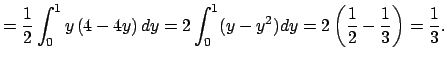$\displaystyle =\frac{1}{2}\int_0^1 y\left(4-4y\right)\Dy =2\int_0^1(y-y^2)\Dy=2\left(\frac{1}{2}-\frac{1}{3}\right)=\frac{1}{3}.$