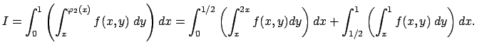 $\displaystyle I
=\int_0^1\left(\int_x^{\varphi_2(x)}f(x,y)\;\Dy\right)\Dx
=\int...
..._{x}^{2x}f(x,y)\Dy\right)\Dx+
\int_{1/2}^1\left(\int_x^1f(x,y)\;\Dy\right)\Dx.
$
