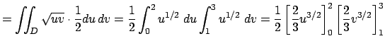 $\displaystyle =\dint_D \sqrt{u v}\cdot\frac{1}{2}\Du \Dv =\frac{1}{2}\int_0^2 ...
...ac{1}{2}\left[\frac{2}{3}u^{3/2}\right]_0^2 \left[\frac{2}{3}v^{3/2}\right]_1^3$