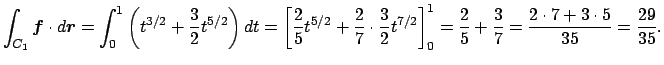 $\displaystyle \int_{C_1}\Vector{f}\cdot\D\Vector{r}
=\int_0^1\left(t^{3/2}+\fra...
...right]_0^1
=\frac{2}{5}+\frac{3}{7}=\frac{2\cdot7+3\cdot 5}{35}=\frac{29}{35}.
$