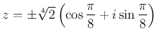 $ z=\pm\sqrt[4]{2}\left(\cos\dfrac{\pi}{8}+i\sin\dfrac{\pi}{8}\right)$
