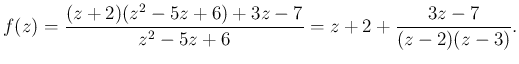 $\displaystyle f(z)=\frac{(z+2)(z^2-5z+6)+3z-7}{z^2-5z+6}
=z+2+\frac{3z-7}{(z-2)(z-3)}.
$