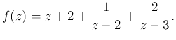 $\displaystyle f(z)=z+2+\frac{1}{z-2}+\frac{2}{z-3}.
$