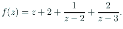 $\displaystyle f(z)=z+2+\frac{1}{z-2}+\frac{2}{z-3}.
$