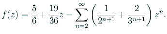 $\displaystyle f(z)=\frac{5}{6}+\frac{19}{36}z-\sum_{n=2}^\infty
\left(\frac{1}{2^{n+1}}+\frac{2}{3^{n+1}}\right)z^n.
$