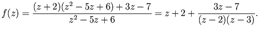 $\displaystyle f(z)=\frac{(z+2)(z^2-5z+6)+3z-7}{z^2-5z+6}
=z+2+\frac{3z-7}{(z-2)(z-3)}.
$