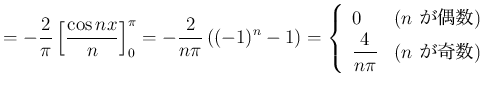$\displaystyle =-\frac{2}{\pi}\left[\frac{\cos nx}{n}\right]_0^\pi =-\frac{2}{n\...
...$n$ が偶数)}\ \dfrac{4}{n\pi}& \text{($n$ が奇数)} \end{array} \right.$