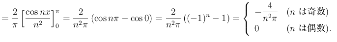 $\displaystyle =\frac{2}{\pi}\left[\frac{\cos nx}{n^2}\right]_{0}^\pi =\frac{2}{...
...text{($n$ は奇数)}  [1ex] 0& \text{($n$ は偶数)}. \end{array} \right.$