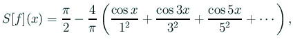 $\displaystyle S[f](x) =\frac{\pi}{2}-\frac{4}{\pi}\left( \frac{\cos x}{1^2}+\frac{\cos 3x}{3^2}+\frac{\cos 5x}{5^2}+\cdots \right),$