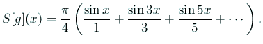 $\displaystyle S[g](x)=\frac{\pi}{4} \left( \frac{\sin x}{1}+\frac{\sin 3x}{3}+\frac{\sin 5x}{5}+\cdots \right).$