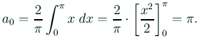 $\displaystyle a_0=\frac{2}{\pi}\int_0^\pi x\;\Dx
=\frac{2}{\pi}\cdot\left[\frac{x^2}{2}\right]_0^\pi=\pi.
$
