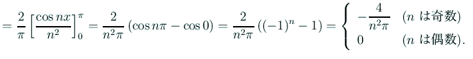 $\displaystyle =\frac{2}{\pi}\left[\frac{\cos nx}{n^2}\right]_{0}^\pi =\frac{2}{...
...text{($n$\ は奇数)} \\ [1ex] 0& \text{($n$\ は偶数)}. \end{array} \right.$