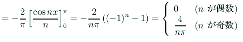 $\displaystyle =-\frac{2}{\pi}\left[\frac{\cos nx}{n}\right]_0^\pi =-\frac{2}{n\...
...$n$\ が偶数)}\\ \dfrac{4}{n\pi}& \text{($n$\ が奇数)} \end{array} \right.$