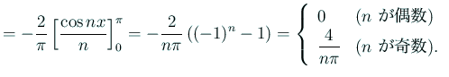$\displaystyle =-\frac{2}{\pi}\left[\frac{\cos nx}{n}\right]_0^\pi =-\frac{2}{n\...
...n$ が偶数)} \dfrac{4}{n\pi}& \text{($n$ が奇数)}. \end{array} \right.$