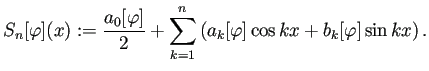 $\displaystyle S_n[\varphi](x):=\frac{a_0[\varphi]}{2}+\sum_{k=1}^n
\left(a_k[\varphi]\cos kx+b_k[\varphi]\sin kx\right).
$