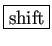 \fbox{shift}