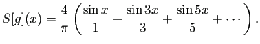 $\displaystyle S[g](x)=\frac{4}{\pi}
\left(
\frac{\sin x}{1}+\frac{\sin 3x}{3}+\frac{\sin 5x}{5}+\cdots
\right).
$