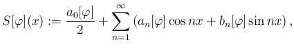 $\displaystyle S[\varphi](x):=\frac{a_0[\varphi]}{2}+\sum_{n=1}^\infty
\left(a_n[\varphi]\cos nx+b_n[\varphi]\sin nx\right),
$