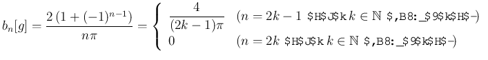 $\displaystyle b_n[g]=\frac{2\left(1+(-1)^{n-1}\right)}{n\pi}
=\left\{
\begin{...
...)}\\
0 & \text{($n=2k$\ となる $k\in\mathbb{N}$\ が存在するとき)}
\end{array} \right.
$