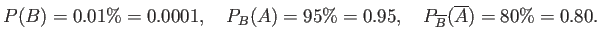 $\displaystyle P(B)=0.01\%=0.0001,\quad
P_B(A)=95\%=0.95,\quad P_{\overline{B}}(\overline{A})=80\%=0.80.
$