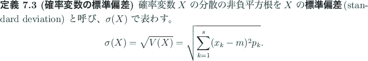 \begin{jdefinition}[確率変数の標準偏差]\upshape
確率変数 $X$ の...
...\sqrt{V(X)}=\sqrt{\sum_{k=1}^s (x_k-m)^2p_k}.
\end{displaymath}\end{jdefinition}
