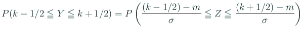 $\displaystyle P(k-1/2\leqq Y\leqq k+1/2)=
P\left(\frac{(k-1/2)-m}{\sigma}\leqq
Z\leqq
\frac{(k+1/2)-m}{\sigma}\right)$