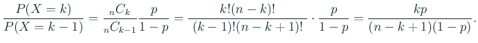 $\displaystyle \Dfrac{P(X=k)}{P(X=k-1)}=\frac{{}_nC_k}{{}_nC_{k-1}}\frac{p}{1-p}...
...ac{k!(n-k)!}{\;(k-1)!(n-k+1)!\;}\cdot\frac{p}{1-p}
=\frac{k p}{(n-k+1)(1-p)}.
$