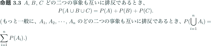\begin{jproposition}\upshape
$A$, $B$, $C$ どの二つの事象も互いに...
...とき、$\dsp P(\bigcup_{i=1}^n A_i)=\sum_{i=1}^n P(A_i)$.)
\end{jproposition}
